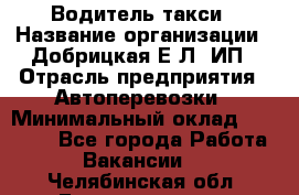 Водитель такси › Название организации ­ Добрицкая Е.Л, ИП › Отрасль предприятия ­ Автоперевозки › Минимальный оклад ­ 40 000 - Все города Работа » Вакансии   . Челябинская обл.,Еманжелинск г.